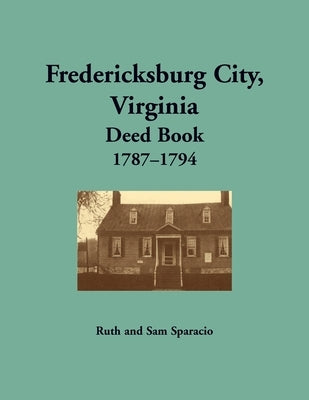 Fredericksburg City, Virginia Deed Book, 1787-1794 by Sparacio, Ruth