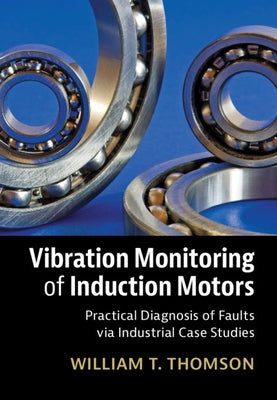 Vibration Monitoring of Induction Motors: Practical Diagnosis of Faults Via Industrial Case Studies by Thomson, William T.