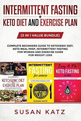 Intermittent Fasting + Keto Diet and Exercise Plan: (3 in 1 Value bundle) Complete Beginners Guide to Ketogenic Diet, Keto Meal Prep, Intermittent Fas by Katz, Susan