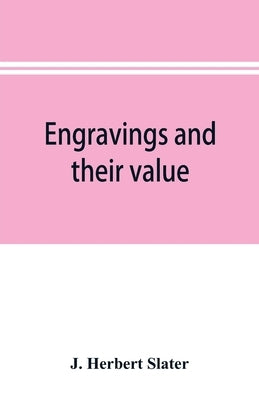 Engravings and their value: a guide for the print collector by Herbert Slater, J.