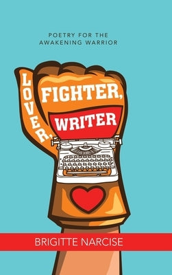 Lover, Fighter, Writer: Poetry for the Awakening Warrior by Narcise, Brigitte
