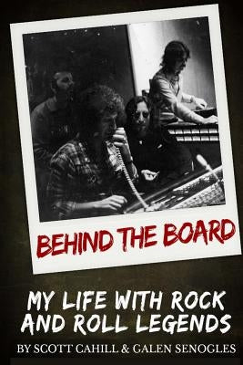 Behind the Board: My Life with Rock and Roll Legends by Senogles, Galen