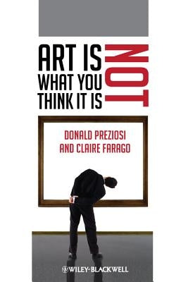 Art Is Not What You Think It Is by Preziosi, Donald