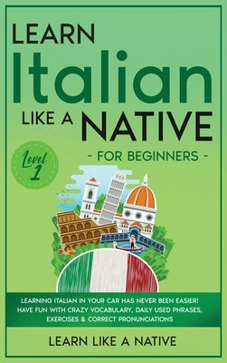 Learn Italian Like a Native for Beginners - Level 1: Learning Italian in Your Car Has Never Been Easier! Have Fun with Crazy Vocabulary, Daily Used Ph by Learn Like a Native