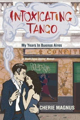 Intoxicating Tango: My Years in Buenos Aires by Magnus, Cherie