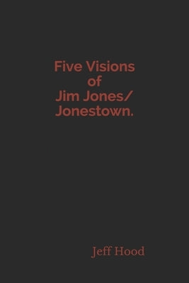 Five Visions of Jim Jones/Jonestown. by Hood, Jeff