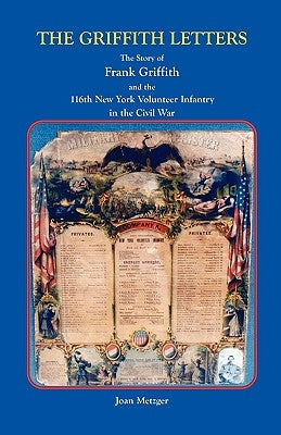 The Griffith Letters: The Story of Frank Griffith and the 116th New York Volunteer Infantry in the Civil War by Griffith, Frank Elnathan