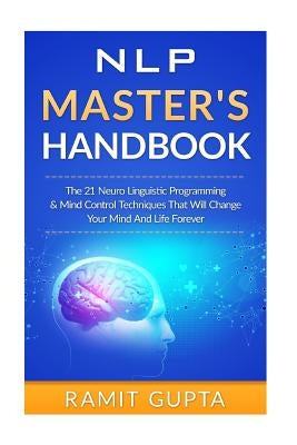 NLP Master's Handbook: The 21 Neuro Linguistic Programming & Mind Control Techniques That Will Change Your Mind And Life Forever by Gupta, Ramit
