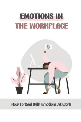Emotions In The Workplace: How To Deal With Emotions At Work: Managing Employee Emotions In The Workplace by Bracklin, Erick