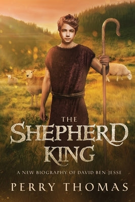 The Shepherd King: A New Biography of David Ben-Jesse by Thomas, Perry