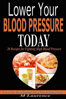 Blood Pressure: Lower Your Blood Pressure Today with Delicious Foods, 20 Recipes Fighting High Blood Pressure and Win with Healthy Nat by Laurence, M.