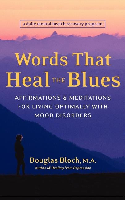 Words That Heal the Blues: Affirmations & Meditations for Living Optimally with Mood Disorders by Bloch, Douglas