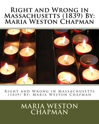 Right and Wrong in Massachusetts (1839) By: Maria Weston Chapman by Chapman, Maria Weston