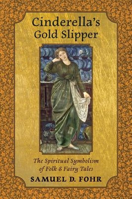 Cinderella's Gold Slipper: The Spiritual Symbolism of Folk & Fairy Tales by Fohr, Samuel D.
