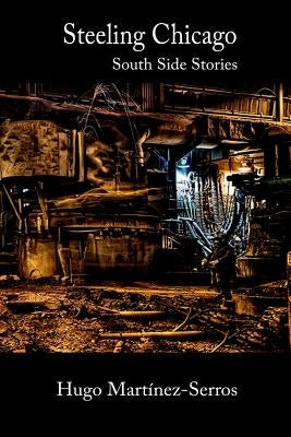 Steeling Chicago: South Side Stories by Martinez-Serros, Hugo