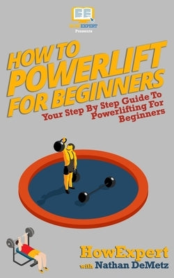How To Powerlift For Beginners: Your Step By Step Guide To Powerlifting For Beginners by Demetz, Nathan