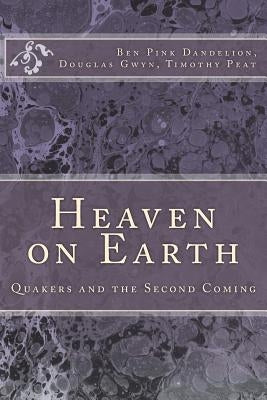 Heaven on Earth: Quakers and the Second Coming by Dandelion, Ben Pink