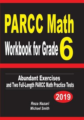 PARCC Math Workbook for Grade 6: Abundant Exercises and Two Full-Length PARCC Math Practice Tests by Nazari, Reza