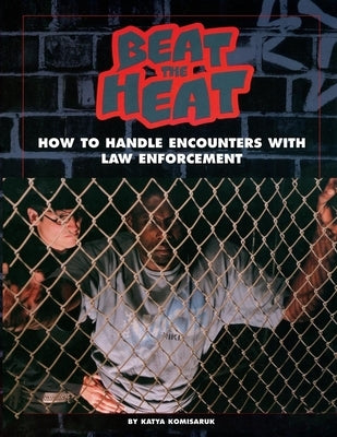Beat the Heat: How to Handle Encounters with Law Enforcement by Komisaruk, Katya