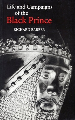 The Life and Campaigns of the Black Prince: From Contemporary Letters, Diaries and Chronicles, Including Chandos Herald's Life of the Black Prince by Barber, Richard