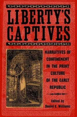 Liberty's Captives: Narratives of Confinement in the Print Culture of the Early Republic by Brown, Christina