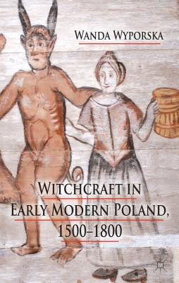 Witchcraft in Early Modern Poland, 1500-1800 by Wyporska, W.