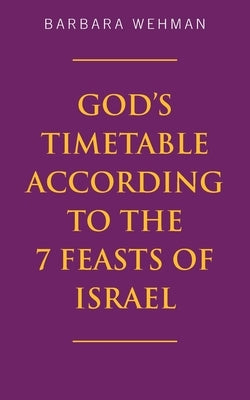 God's Timetable According to the 7 Feasts of Israel by Wehman, Barbara