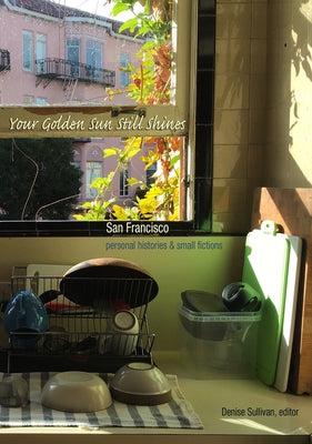 Your Golden Sun Still Shines: San Francisco Personal Histories and Small Fictions by Sullivan, Denise