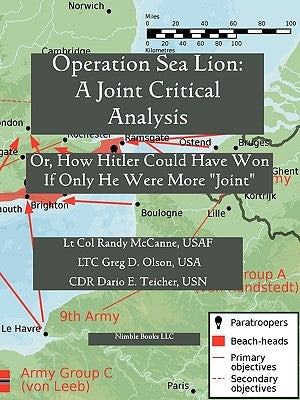 Operation Sea Lion: A Joint Critical Analysis, Or, How Hitler Could Have Won, If He Were More Joint by McCanne, Lt Col Randy