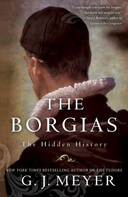 The Borgias: The Hidden History by Meyer, G. J.