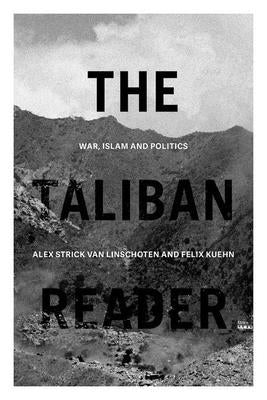 The Taliban Reader: War, Islam and Politics in Their Own Words by Strick Van Linschoten, Alex