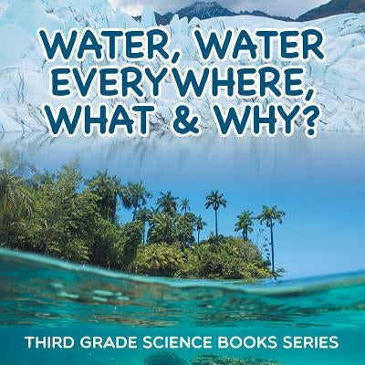 Water, Water Everywhere, What & Why?: Third Grade Science Books Series by Baby Professor