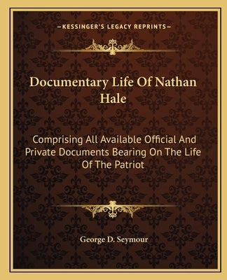 Documentary Life of Nathan Hale: Comprising All Available Official and Private Documents Bearing on the Life of the Patriot by Seymour, George Dudley