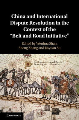 China and International Dispute Resolution in the Context of the 'Belt and Road Initiative' by Shan, Wenhua