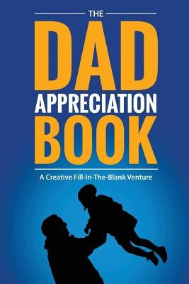 The Dad Appreciation Book: A Creative Fill-In-The-Blank Venture - The Perfect Gift for Dad by Fitb Ventures