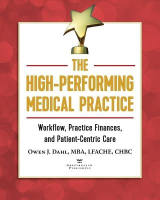 The High-Performing Medical Practice: Workflow, Practice Finances, and Patient-Centric Care by Dahl, Owen J.