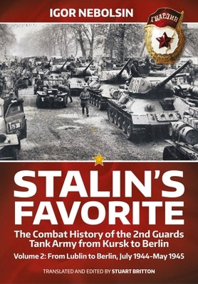 Stalin's Favorite: The Combat History of the 2nd Guards Tank Army from Kursk to Berlin: Volume 2 - From Lublin to Berlin July 1944 - May 1945 by Nebolsin, Igor