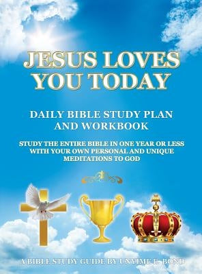 Jesus Loves You Today Daily Bible Study Plan and Workbook: Study the Entire Bible in One Year or Less with Your Own Personal and Unique Meditations to by Bond, Unyime E.
