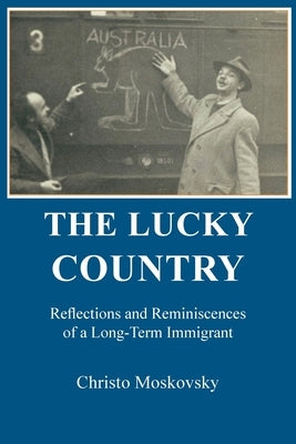 The Lucky Country: Reflections and Reminiscences of a Long-Term Immigrant by Moskovsky, Christo