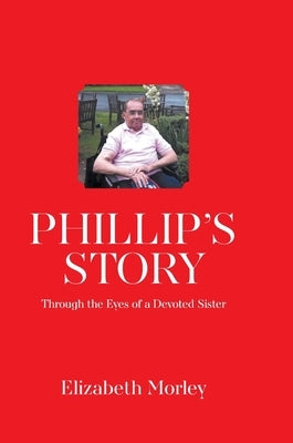 Phillip's Story: Through the Eyes of a Devoted Sister by Morley, Elizabeth
