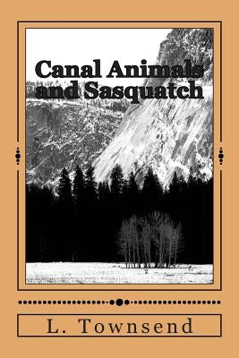 Canal Animals and Sasquatch: Ravens and Otters and Bigfoot by Townsend, L. L.