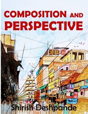 Composition and Perspective: A simple, yet powerful guide to draw stunning, expressive sketches by Deshpande, Shirish