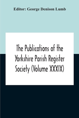 The Publications Of The Yorkshire Parish Register Society (Volume Xxxix) The Registers Of The Chapel Of Austerfield In The Parish Of Blyth And In The by Denison Lumb, George