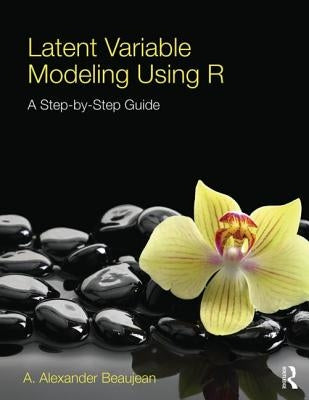 Latent Variable Modeling Using R: A Step-by-Step Guide by Beaujean, A. Alexander