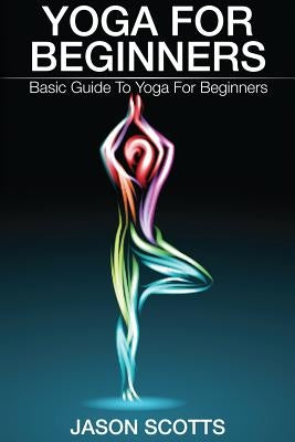 Yoga for Beginners: Basic Guide to Yoga for Beginners by Scotts, Jason