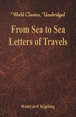 From Sea to Sea: Letters of Travels (World Classics, Unabridged) by Kipling, Rudyard