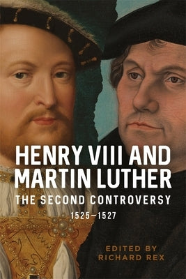 Henry VIII and Martin Luther: The Second Controversy, 1525-1527 by Rex, Richard