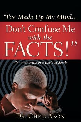 I've Made Up My Mind...Don't Confuse Me with the Facts! by Axon, Chris