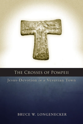 Crosses of Pompeii: Jesus-Devotion in a Vesuvian Town by Longenecker, Bruce W.
