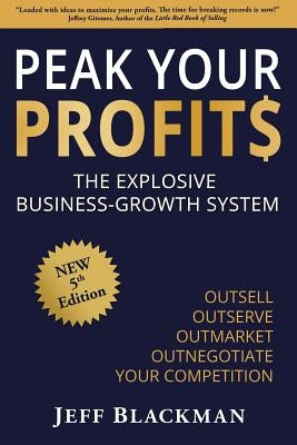 Peak Your Profits: The Explosive Business-Growth System / Outsell Outserve Outmarket Outnegotiate Your Competition by Blackman, Jeff